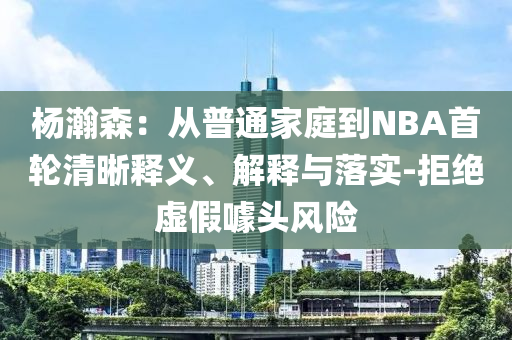 楊瀚森：從普通家庭到NBA首輪清晰釋義、解釋與落實-拒絕虛假噱頭風險
