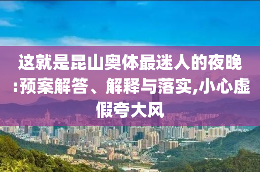 這就是昆山奧體最迷人的夜晚:預案解答、解釋與落實,小心虛假夸大風