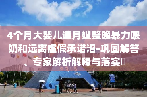 4個月大嬰兒遭月嫂整晚暴力喂奶和遠離虛假承諾沼-鞏固解答、專家解析解釋與落實?