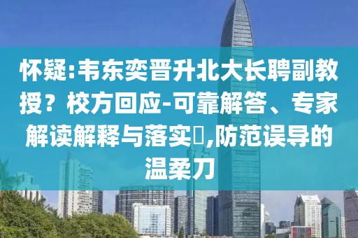 懷疑:韋東奕晉升北大長聘副教授？校方回應-可靠解答、專家解讀解釋與落實?,防范誤導的溫柔刀