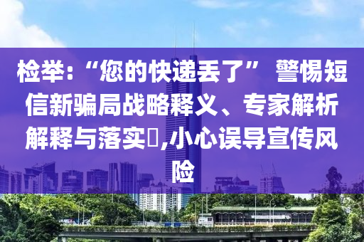 檢舉:“您的快遞丟了” 警惕短信新騙局戰略釋義、專家解析解釋與落實?,小心誤導宣傳風險