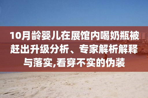 10月齡嬰兒在展館內喝奶瓶被趕出升級分析、專家解析解釋與落實,看穿不實的偽裝
