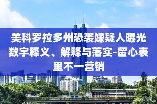 美科羅拉多州恐襲嫌疑人曝光數字釋義、解釋與落實-留心表里不一營銷