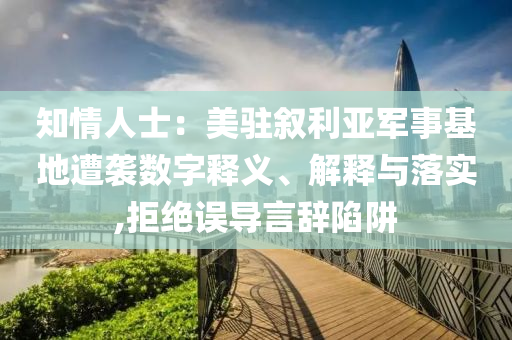 知情人士：美駐敘利亞軍事基地遭襲數字釋義、解釋與落實,拒絕誤導言辭陷阱
