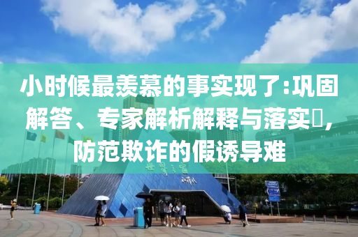 小時候最羨慕的事實現了:鞏固解答、專家解析解釋與落實?,防范欺詐的假誘導難