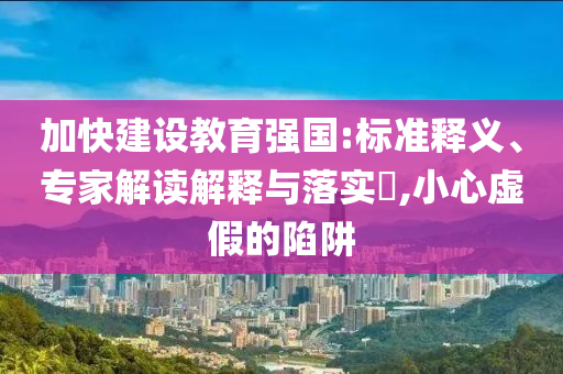 加快建設教育強國:標準釋義、專家解讀解釋與落實?,小心虛假的陷阱