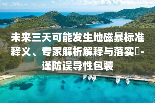 未來三天可能發生地磁暴標準釋義、專家解析解釋與落實?-謹防誤導性包裝