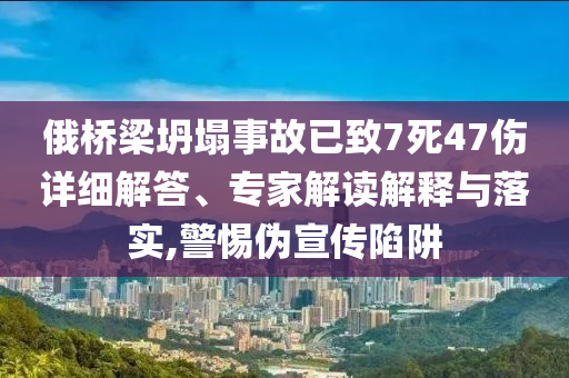 俄橋梁坍塌事故已致7死47傷詳細解答、專家解讀解釋與落實,警惕偽宣傳陷阱
