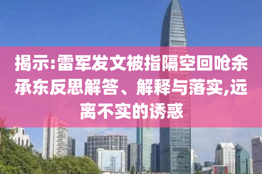 揭示:雷軍發文被指隔空回嗆余承東反思解答、解釋與落實,遠離不實的誘惑