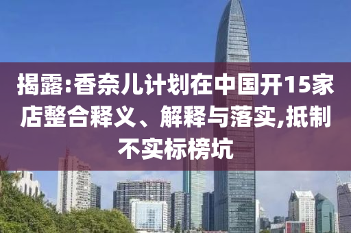 揭露:香奈兒計劃在中國開15家店整合釋義、解釋與落實,抵制不實標榜坑