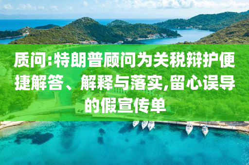質問:特朗普顧問為關稅辯護便捷解答、解釋與落實,留心誤導的假宣傳單