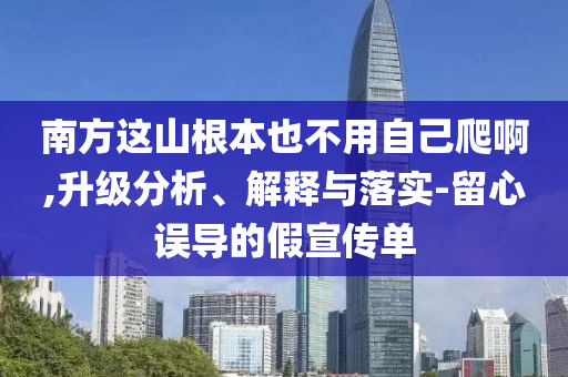 南方這山根本也不用自己爬啊,升級分析、解釋與落實-留心誤導的假宣傳單