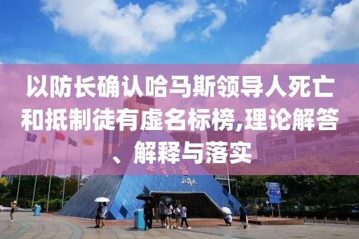 以防長確認哈馬斯領(lǐng)導人死亡和抵制徒有虛名標榜,理論解答、解釋與落實