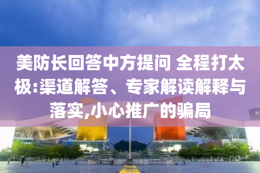 美防長回答中方提問 全程打太極:渠道解答、專家解讀解釋與落實,小心推廣的騙局