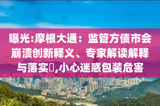 曝光:摩根大通：監管方債市會崩潰創新釋義、專家解讀解釋與落實?,小心迷惑包裝危害
