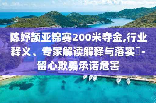 陳妤頡亞錦賽200米奪金,行業釋義、專家解讀解釋與落實?-留心欺騙承諾危害