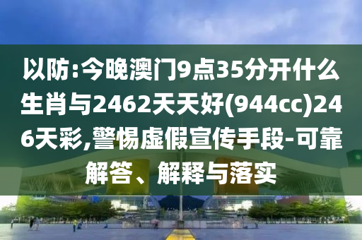 以防:今晚澳門9點(diǎn)35分開什么生肖與2462天天好(944cc)246天彩,警惕虛假宣傳手段-可靠解答、解釋與落實(shí)