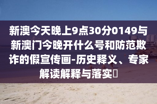新澳今天晚上9點(diǎn)30分0149與新澳門今晚開什么號(hào)和防范欺詐的假宣傳畫-歷史釋義、專家解讀解釋與落實(shí)?