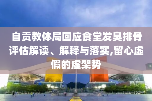 自貢教體局回應食堂發臭排骨評估解讀、解釋與落實,留心虛假的虛架勢
