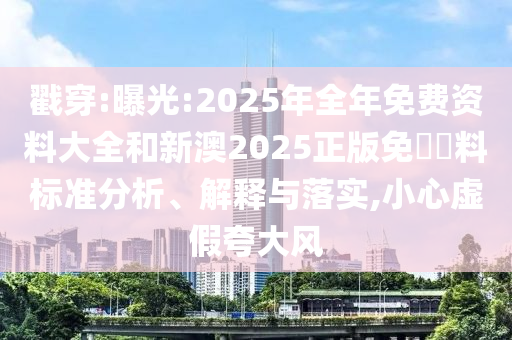 戳穿:曝光:2025年全年免費資料大全和新澳2025正版免費資料標準分析、解釋與落實,小心虛假夸大風