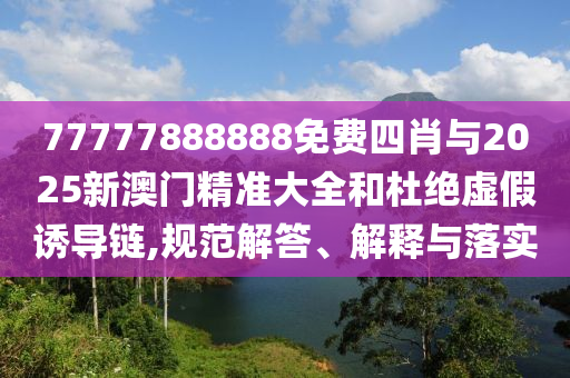 77777888888免費四肖與2025新澳門精準大全和杜絕虛假誘導(dǎo)鏈,規(guī)范解答、解釋與落實