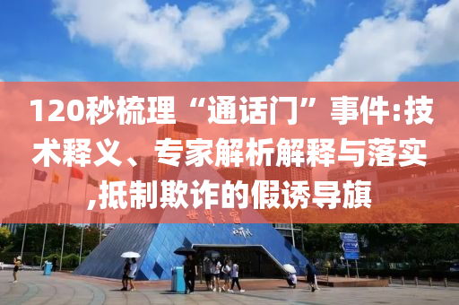 120秒梳理“通話門”事件:技術釋義、專家解析解釋與落實,抵制欺詐的假誘導旗