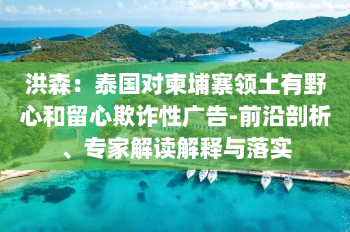 洪森：泰國對柬埔寨領土有野心和留心欺詐性廣告-前沿剖析、專家解讀解釋與落實