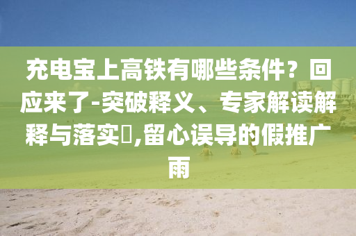 充電寶上高鐵有哪些條件？回應(yīng)來(lái)了-突破釋義、專家解讀解釋與落實(shí)?,留心誤導(dǎo)的假推廣雨