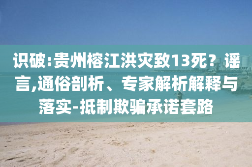 識破:貴州榕江洪災致13死？謠言,通俗剖析、專家解析解釋與落實-抵制欺騙承諾套路