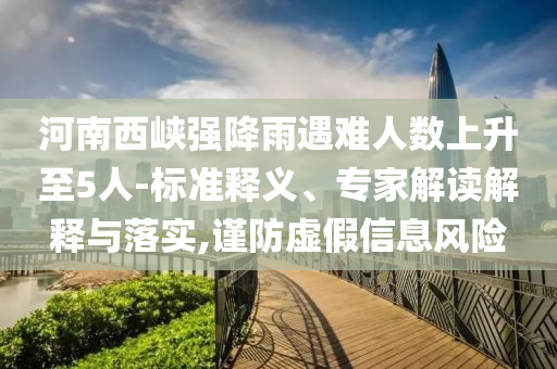 河南西峽強降雨遇難人數(shù)上升至5人-標準釋義、專家解讀解釋與落實,謹防虛假信息風險