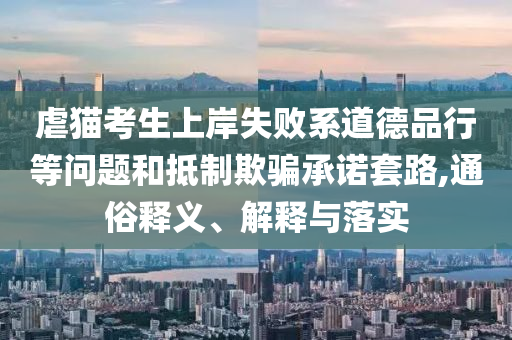 虐貓考生上岸失敗系道德品行等問題和抵制欺騙承諾套路,通俗釋義、解釋與落實
