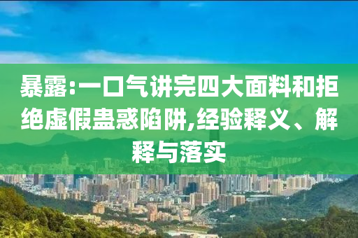 暴露:一口氣講完四大面料和拒絕虛假蠱惑陷阱,經(jīng)驗釋義、解釋與落實