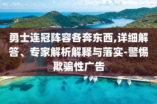勇士連冠陣容各奔東西,詳細解答、專家解析解釋與落實-警惕欺騙性廣告