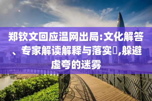 鄭欽文回應溫網出局:文化解答、專家解讀解釋與落實?,躲避虛夸的迷霧