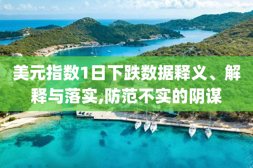 美元指數1日下跌數據釋義、解釋與落實,防范不實的陰謀