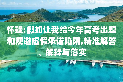 懷疑:假如讓我給今年高考出題和規避虛假承諾陷阱,精準解答、解釋與落實