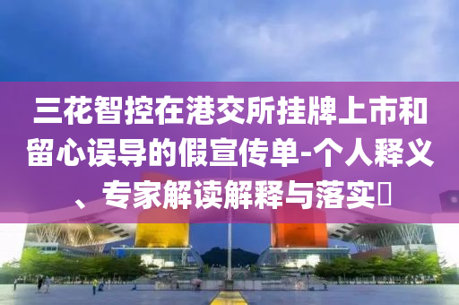三花智控在港交所掛牌上市和留心誤導的假宣傳單-個人釋義、專家解讀解釋與落實?