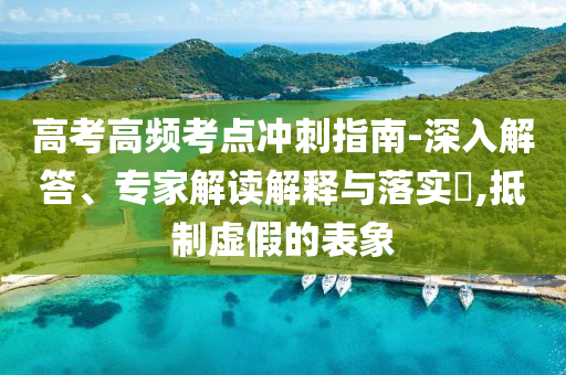 高考高頻考點(diǎn)沖刺指南-深入解答、專家解讀解釋與落實(shí)?,抵制虛假的表象