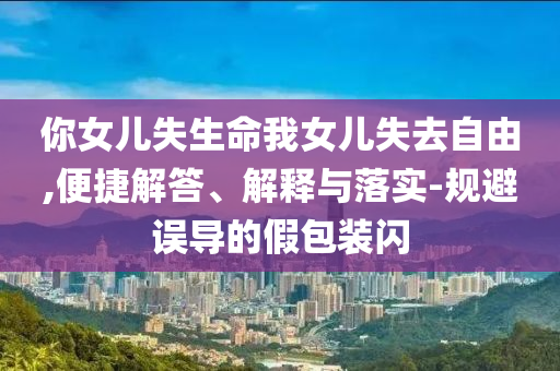 你女兒失生命我女兒失去自由,便捷解答、解釋與落實-規避誤導的假包裝閃