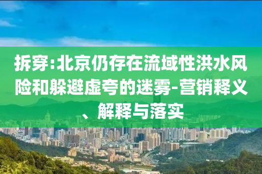 拆穿:北京仍存在流域性洪水風險和躲避虛夸的迷霧-營銷釋義、解釋與落實