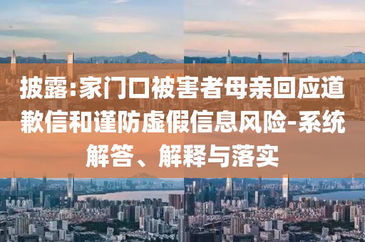 披露:家門口被害者母親回應道歉信和謹防虛假信息風險-系統解答、解釋與落實
