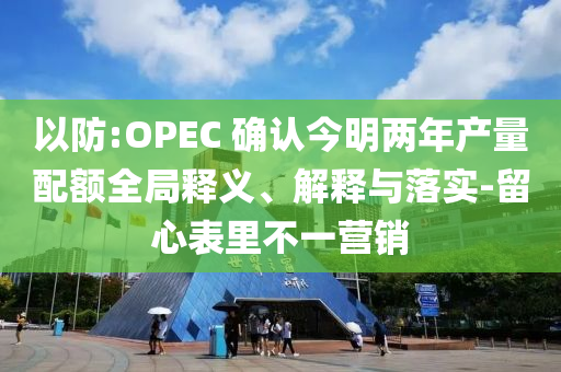 以防:OPEC 確認(rèn)今明兩年產(chǎn)量配額全局釋義、解釋與落實(shí)-留心表里不一營(yíng)銷