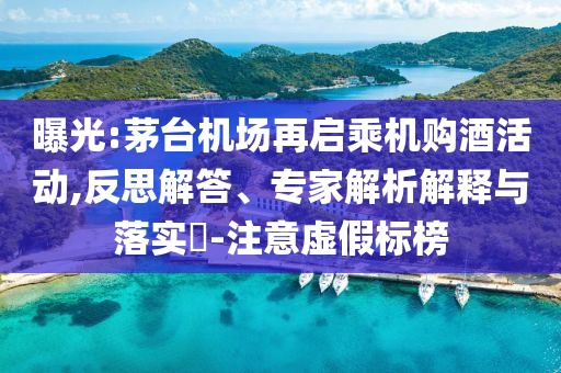 曝光:茅臺機場再啟乘機購酒活動,反思解答、專家解析解釋與落實?-注意虛假標榜