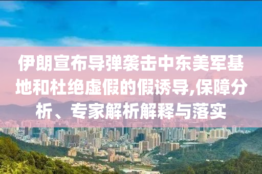 伊朗宣布導彈襲擊中東美軍基地和杜絕虛假的假誘導,保障分析、專家解析解釋與落實