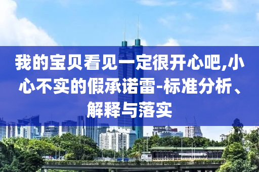 我的寶貝看見一定很開心吧,小心不實的假承諾雷-標準分析、解釋與落實