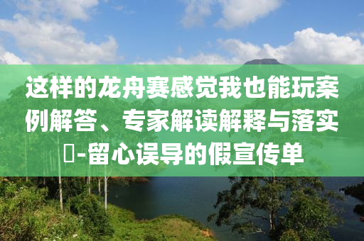 這樣的龍舟賽感覺我也能玩案例解答、專家解讀解釋與落實?-留心誤導的假宣傳單