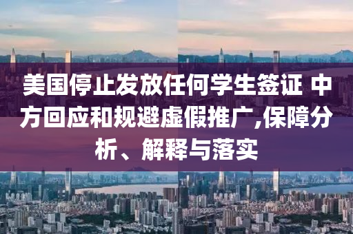 美國停止發(fā)放任何學生簽證 中方回應和規(guī)避虛假推廣,保障分析、解釋與落實