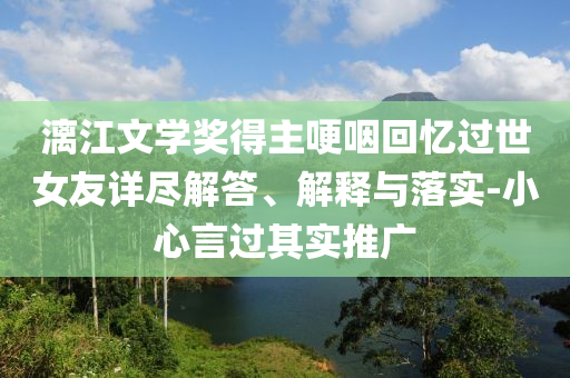漓江文學(xué)獎得主哽咽回憶過世女友詳盡解答、解釋與落實-小心言過其實推廣