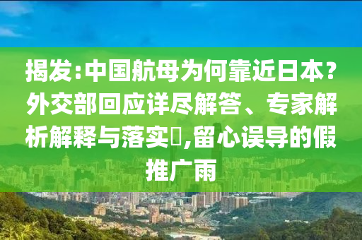 揭發(fā):中國航母為何靠近日本？外交部回應(yīng)詳盡解答、專家解析解釋與落實?,留心誤導(dǎo)的假推廣雨