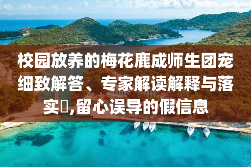 校園放養(yǎng)的梅花鹿成師生團寵細致解答、專家解讀解釋與落實?,留心誤導的假信息